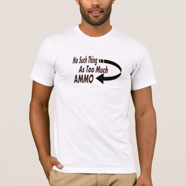 No Such Thing as Too Much Ammo Funny Prepper T-Shirt (Front)