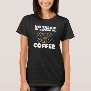 No Talkie Before Coffee For A Coffee   T-Shirt
