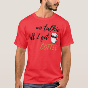 No Talkie till I get Coffee design 2 T-Shirt