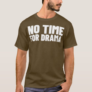 No Time For Drama Funny Sarcastic NSFW Rude Inappr T-Shirt