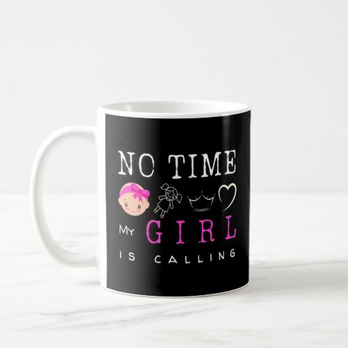 No Time My Girl Is Calling For The Proud Dads Or M Coffee Mug