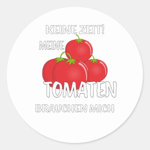 NO TIME MY TOMATOES NEED ME CLASSIC ROUND STICKER