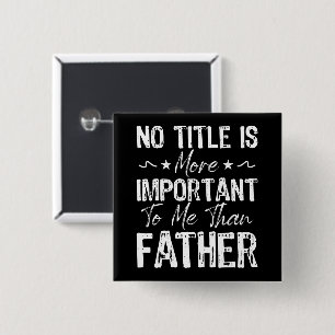 No Title Is More Important To Me Than Fathers Day Button