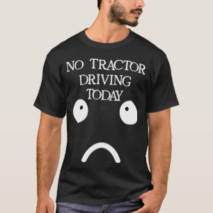 NO TRACTOR DRIVING TODAY Farmer Humor Sad Face T-Shirt