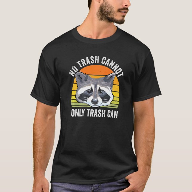 No Trash Cannot Only Trash Can Raccoon Trash Panda T-Shirt (Front)