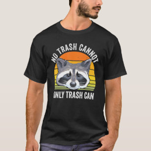 No Trash Cannot Only Trash Can Raccoon Trash Panda T-Shirt
