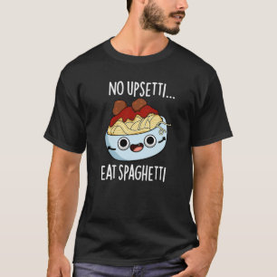 No Upsetti Eat Spaghetti Funny Food Pun Dark BG T-Shirt