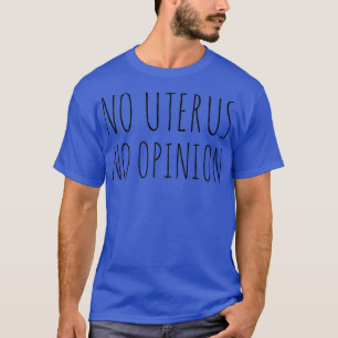 No Uterus No Opinion Political Womens Rights Femin T-Shirt