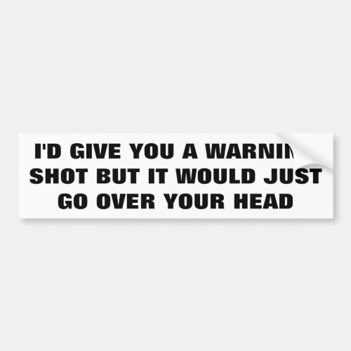 No Warning Shot It Would Go Over Your Head Bumper Sticker