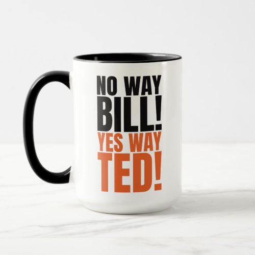 No way Bill Yes Way Ted _ Funny Bill  Teds Quote Mug