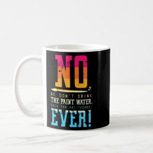 No   We Don  T Drink The Paint Water Said The Art  Coffee Mug