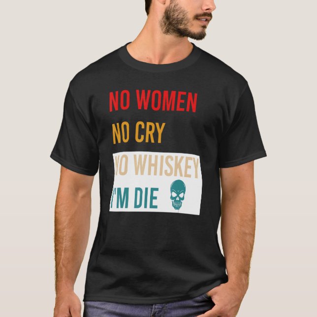 No Women No Cry No Whiskey I'm Die Apparel T-Shirt (Front)