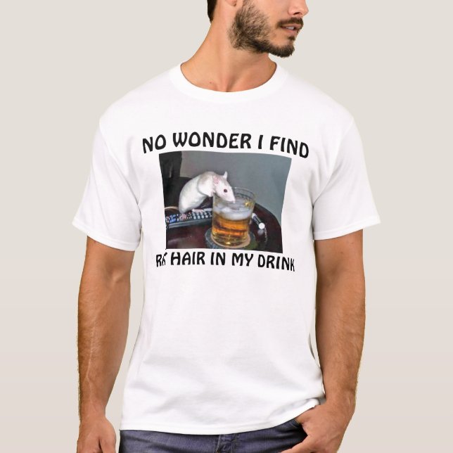 NO WONDER I FIND, RAT HAIR IN MY DRINK T-Shirt (Front)