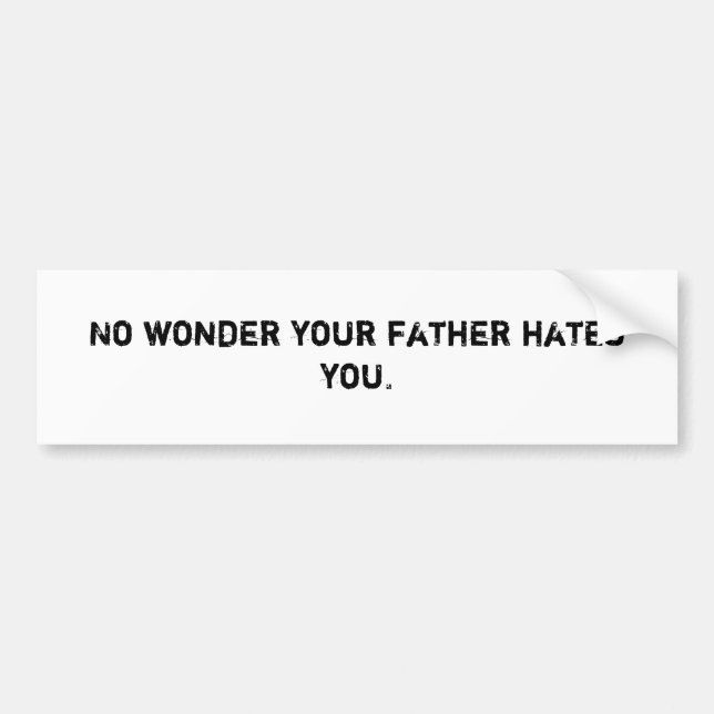No wonder your father hates you. bumper sticker (Front)