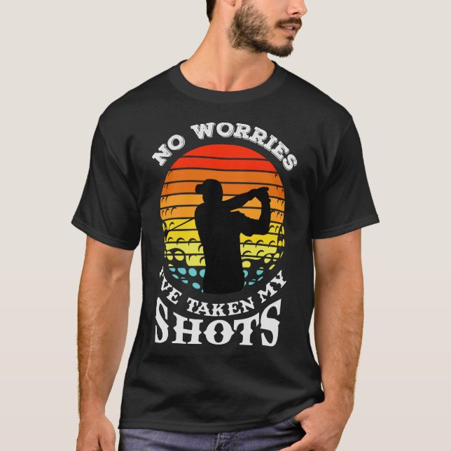 No worries I have taken my shots T-Shirt (Front)