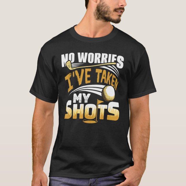 No Worries I've Taken My Shots Golf Player Golfer  T-Shirt (Front)