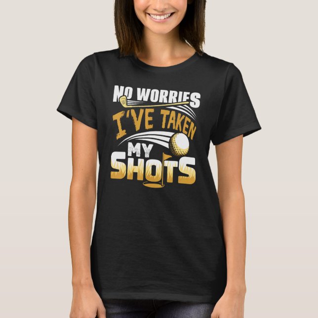 No Worries I've Taken My Shots Golf Player Golfer  T-Shirt (Front)