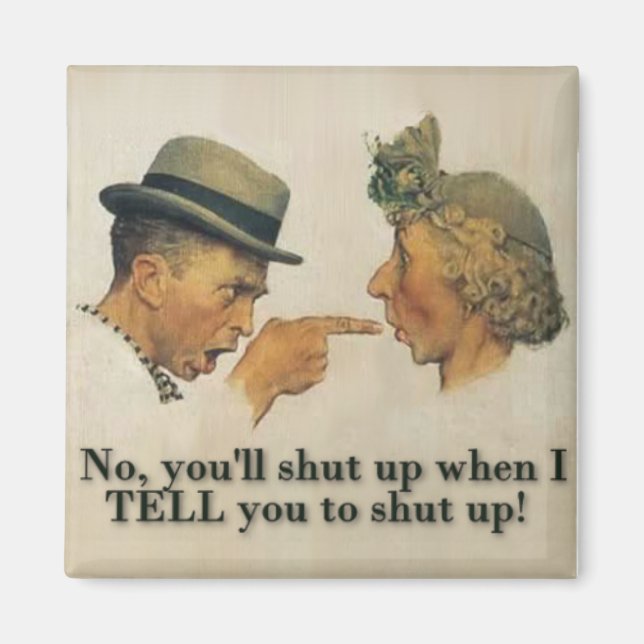 No, you'll shut up when I tell you to shut up! Magnet (Front)