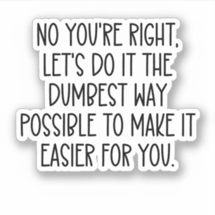 No you'r right lets do it the dumbest way possible sticker