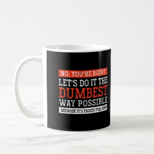 No YouRe Right LetS Do It The Dumbest Way Possib Coffee Mug