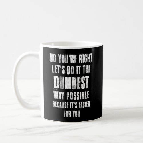 No YouRe Right LetS Do It The Dumbest Way Possib Coffee Mug