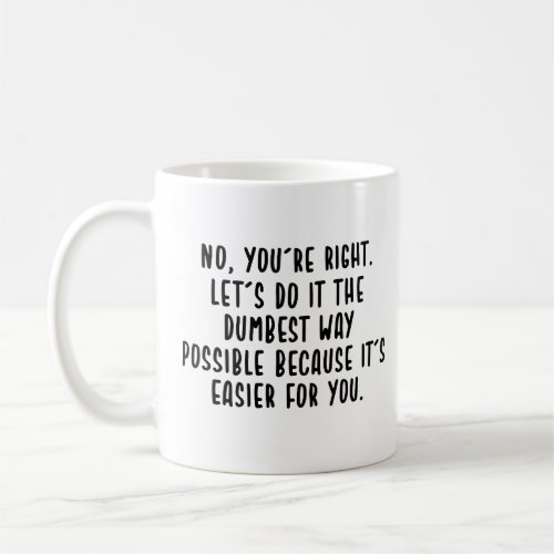 no youre right lets do the dumbest way possible coffee mug