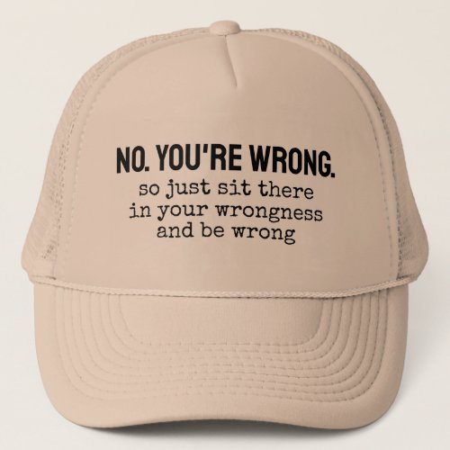 No youre wrong so just sit there in your wrongne trucker hat
