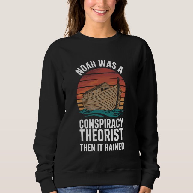 Noah Was A Conspiracy Theorist Then It Rained Sweatshirt (Front)