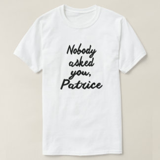 NOBODY ASKED YOU, PATRICE. T-Shirt
