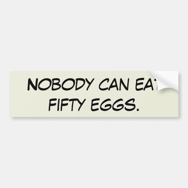 Nobody can eat fifty eggs. bumper sticker (Front)