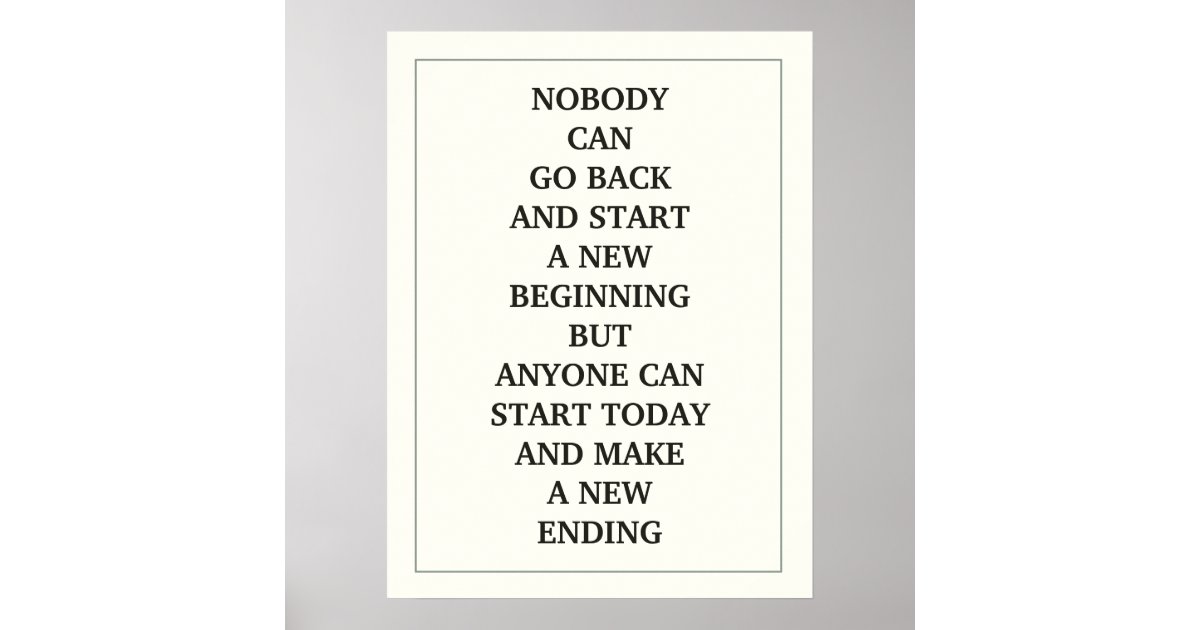 Nobody Start NOBODY CAN GO BACK AND START A NEW BEGINNING BUT A POSTER | Zazzle
