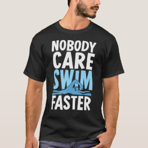 Nobody Care Swim Faster  Swimmer Swimming Team Coa T-Shirt