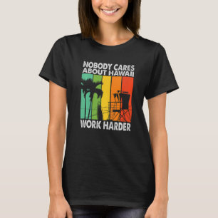 Nobody Cares About Hawaii Work Harder  Motivationa T-Shirt