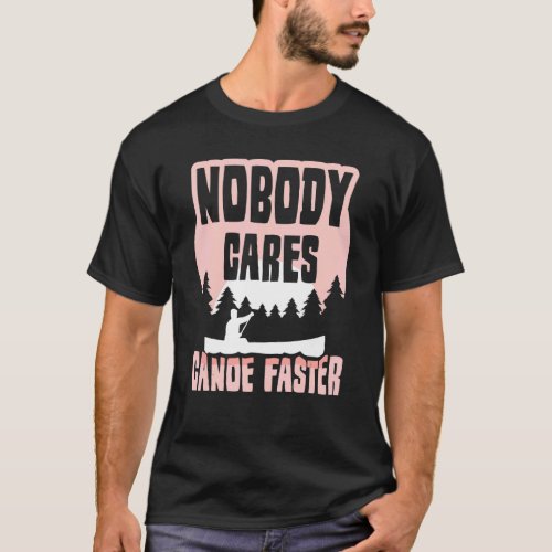 Nobody Cares Canoe Faster Team Motivation Sayings  T_Shirt