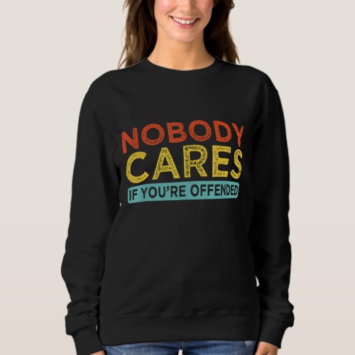Nobody Cares If Youre Offended Sweatshirt