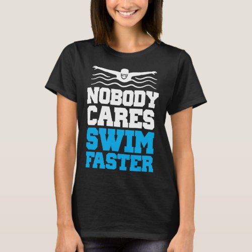 Nobody Cares Swim Faster Swimmer Watersport Swimmi T_Shirt