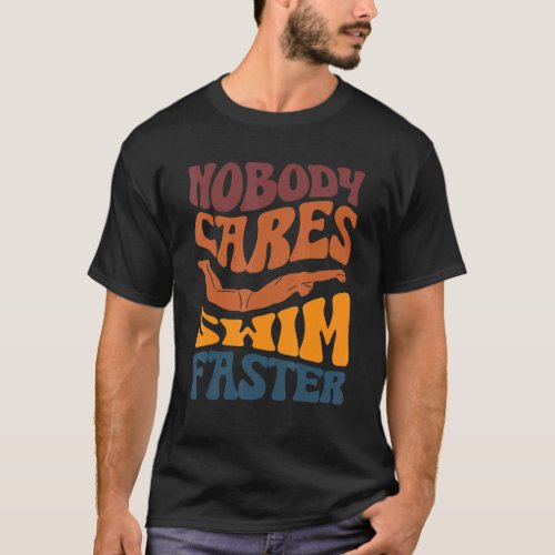 Nobody Cares Swim Faster  Swimming For Swimmers T_Shirt