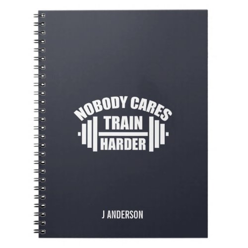 Nobody Cares Train Harder Gym Motivation Notebook