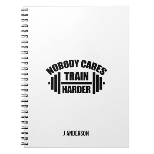 Nobody Cares Train Harder Gym Motivation Notebook