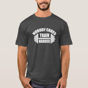 Nobody Cares Train Harder Gym Motivation T-Shirt