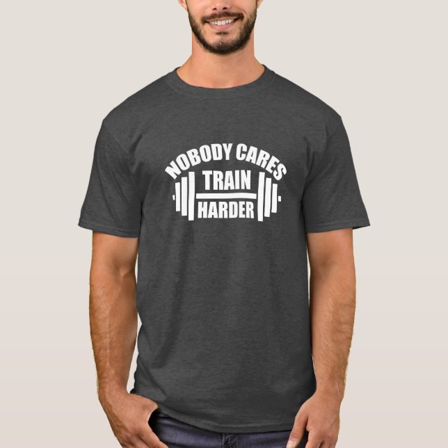 Nobody Cares Train Harder Gym Motivation T-Shirt (Front)