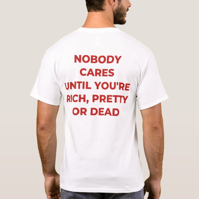 Nobody cares until you are rich pretty or dead T-Shirt (Back)