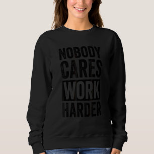 Nobody Cares Work Harder 1 Sweatshirt