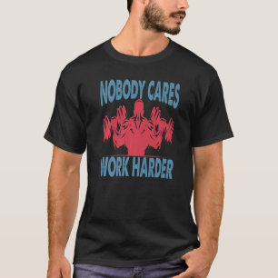 Nobody Cares Work Harder  Bodybuilder  Gym Motivat T-Shirt
