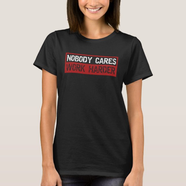 Nobody Cares Work Harder Fitness Gym Motivation In T-Shirt (Front)