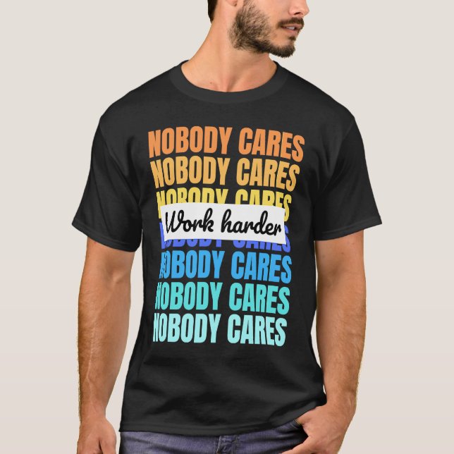 Nobody cares work harder motivational quote T-Shirt (Front)
