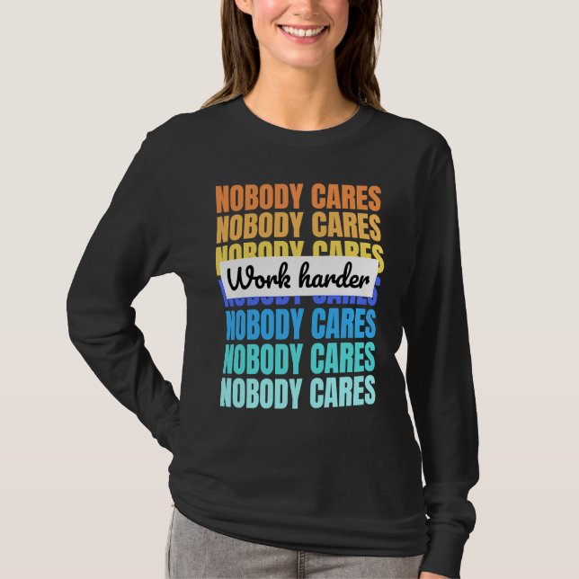 Nobody cares work harder motivational quote T-Shirt (Front)