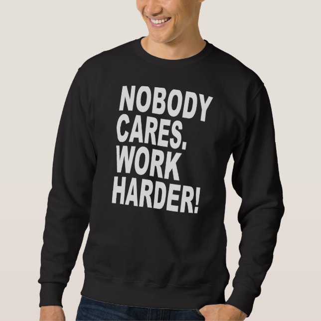 Nobody Cares Work Harder   Sarcastic Slogan Quote Sweatshirt (Front)