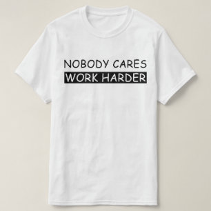 nobody cares work harder T-Shirt