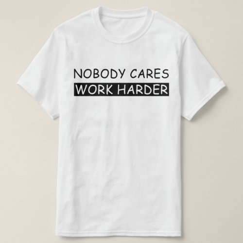 nobody cares work harder T_Shirt